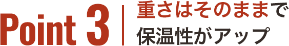 Point3 重さはそのままで保温性がアップ