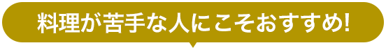 料理が苦手な人にこそおすすめ!