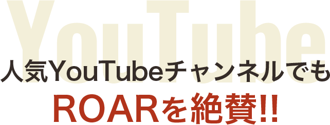 人気YouTubeチャンネルでもROARを絶賛!!